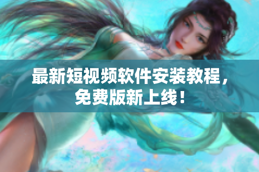 最新短视频软件安装教程，免费版新上线！