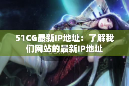 51CG最新IP地址：了解我们网站的最新IP地址