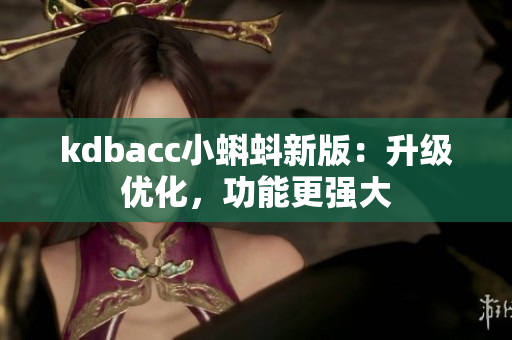 kdbacc小蝌蚪新版：升级优化，功能更强大