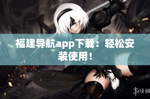 福建导航app下载：轻松安装使用！