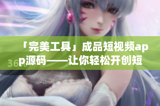 「完美工具」成品短视频app源码——让你轻松开创短视频应用
