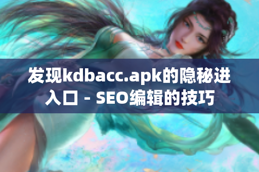 发现kdbacc.apk的隐秘进入口 - SEO编辑的技巧
