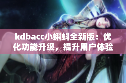 kdbacc小蝌蚪全新版：优化功能升级，提升用户体验