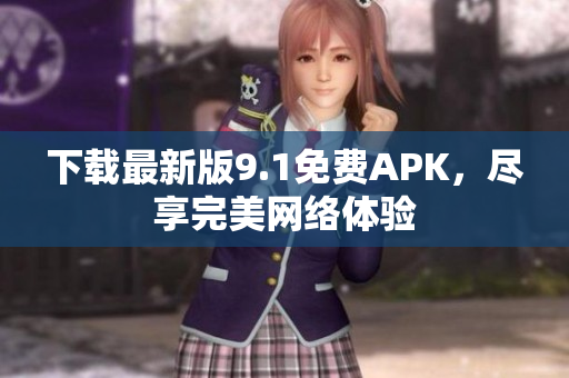 下载最新版9.1免费APK，尽享完美网络体验