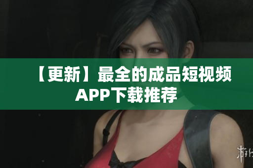 【更新】最全的成品短视频APP下载推荐