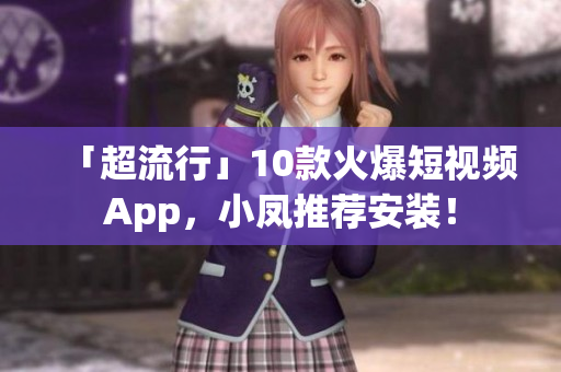 「超流行」10款火爆短视频App，小凤推荐安装！