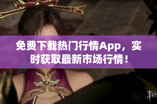 免费下载热门行情App，实时获取最新市场行情！