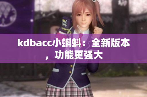 kdbacc小蝌蚪：全新版本，功能更强大