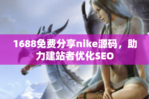 1688免费分享nike源码，助力建站者优化SEO