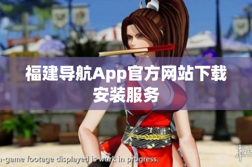 福建导航App官方网站下载安装服务