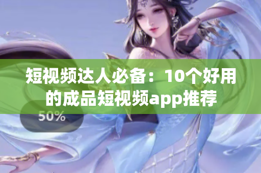 短视频达人必备：10个好用的成品短视频app推荐