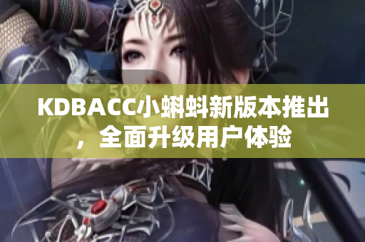 KDBACC小蝌蚪新版本推出，全面升级用户体验