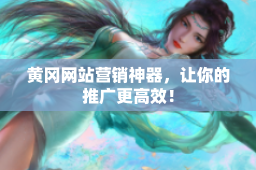 黄冈网站营销神器，让你的推广更高效！