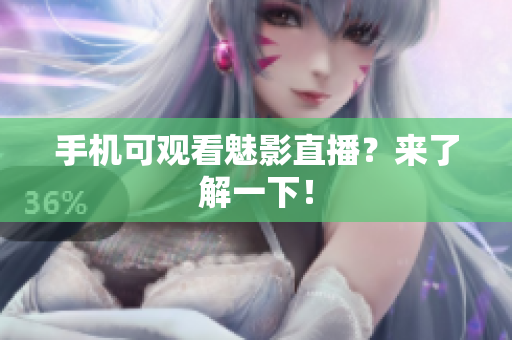 手机可观看魅影直播？来了解一下！