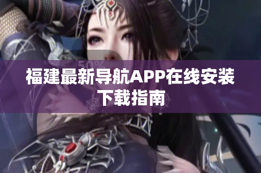 福建最新导航APP在线安装下载指南