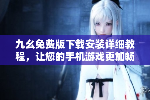 九幺免费版下载安装详细教程，让您的手机游戏更加畅快！