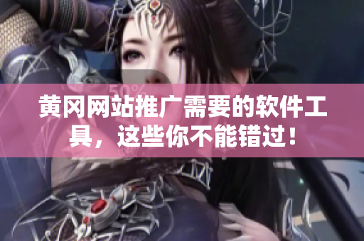 黄冈网站推广需要的软件工具，这些你不能错过！