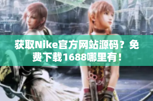 获取Nike官方网站源码？免费下载1688哪里有！