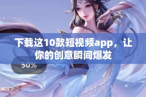 下载这10款短视频app，让你的创意瞬间爆发