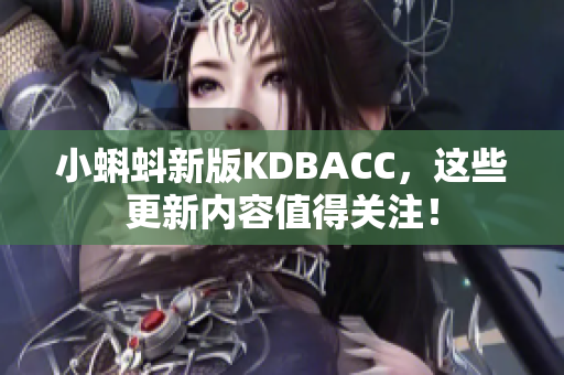 小蝌蚪新版KDBACC，这些更新内容值得关注！