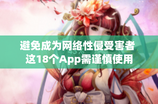 避免成为网络性侵受害者 这18个App需谨慎使用
