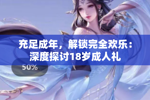 充足成年，解锁完全欢乐：深度探讨18岁成人礼