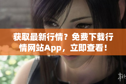 获取最新行情？免费下载行情网站App，立即查看！