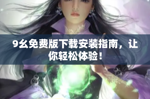 9幺免费版下载安装指南，让你轻松体验！