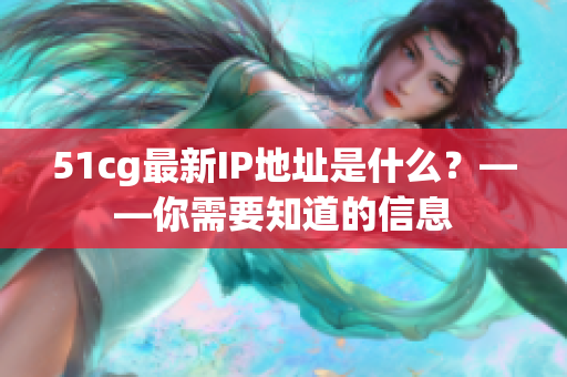 51cg最新IP地址是什么？——你需要知道的信息