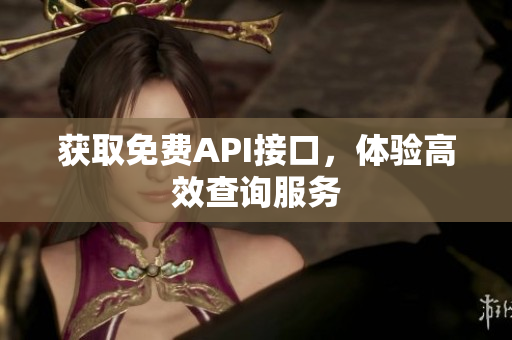 获取免费API接口，体验高效查询服务