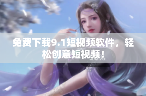 免费下载9.1短视频软件，轻松创意短视频！