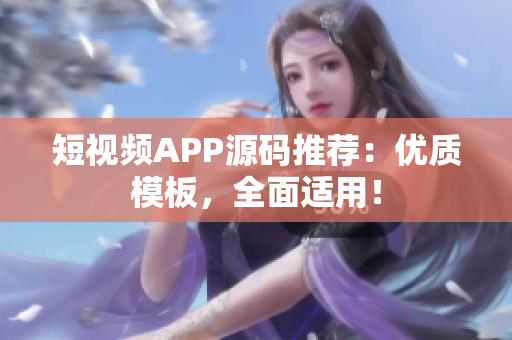 短视频APP源码推荐：优质模板，全面适用！