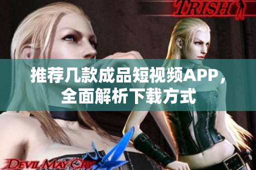 推荐几款成品短视频APP，全面解析下载方式