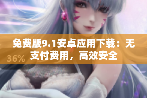 免费版9.1安卓应用下载：无支付费用，高效安全
