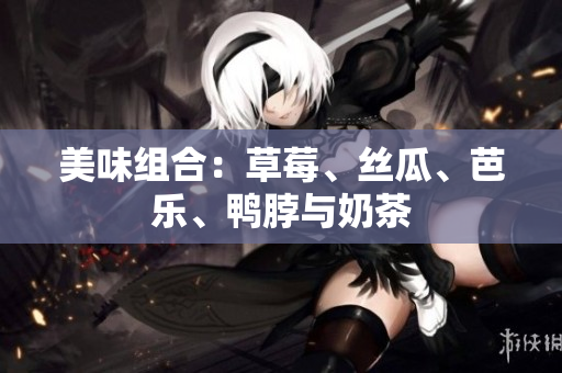 美味组合：草莓、丝瓜、芭乐、鸭脖与奶茶