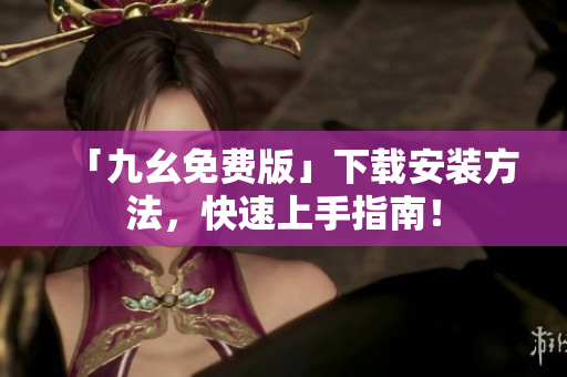 「九幺免费版」下载安装方法，快速上手指南！