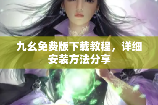 九幺免费版下载教程，详细安装方法分享