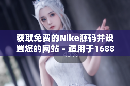获取免费的Nike源码并设置您的网站 – 适用于1688平台