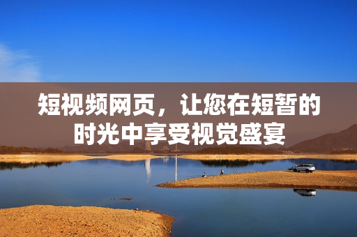 短视频网页，让您在短暂的时光中享受视觉盛宴