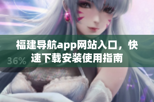 福建导航app网站入口，快速下载安装使用指南