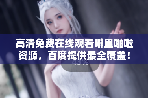 高清免费在线观看噼里啪啦资源，百度提供最全覆盖！