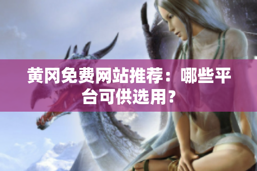 黄冈免费网站推荐：哪些平台可供选用？