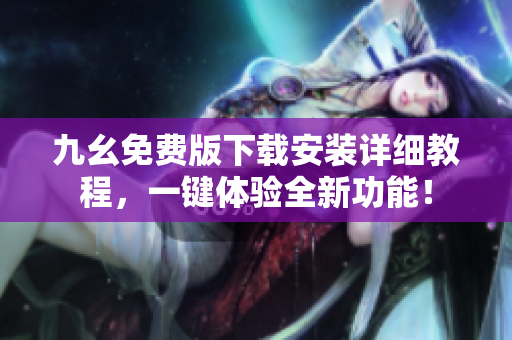 九幺免费版下载安装详细教程，一键体验全新功能！