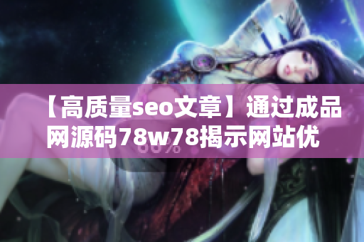 【高质量seo文章】通过成品网源码78w78揭示网站优化细节