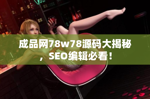 成品网78w78源码大揭秘，SEO编辑必看！