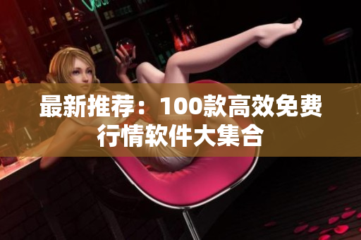 最新推荐：100款高效免费行情软件大集合