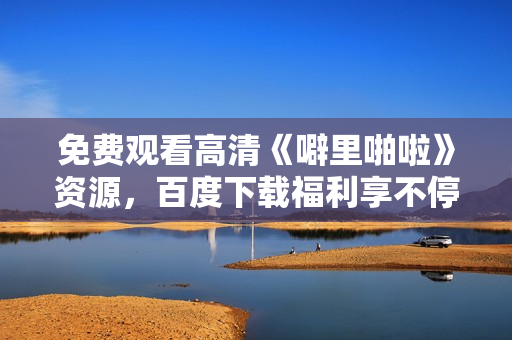 免费观看高清《噼里啪啦》资源，百度下载福利享不停