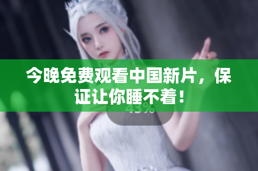 今晚免费观看中国新片，保证让你睡不着！