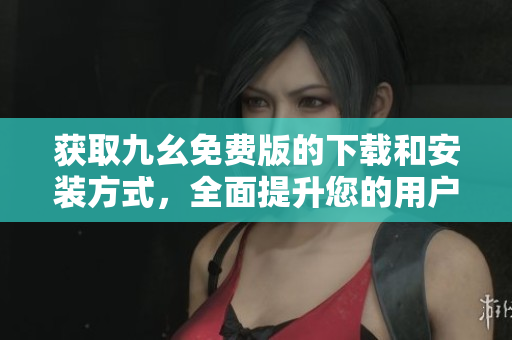 获取九幺免费版的下载和安装方式，全面提升您的用户体验。