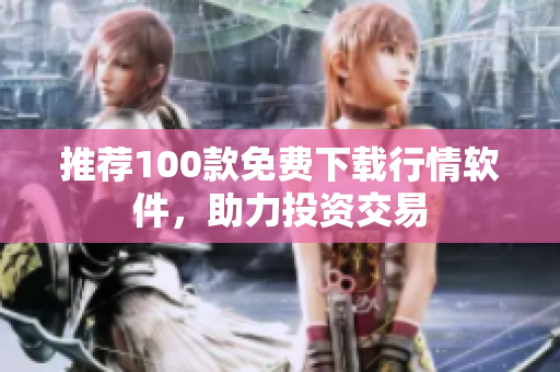 推荐100款免费下载行情软件，助力投资交易